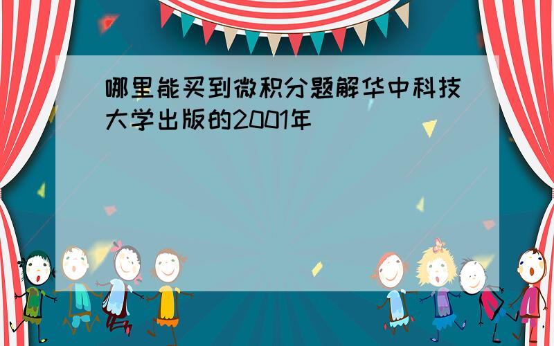 哪里能买到微积分题解华中科技大学出版的2001年