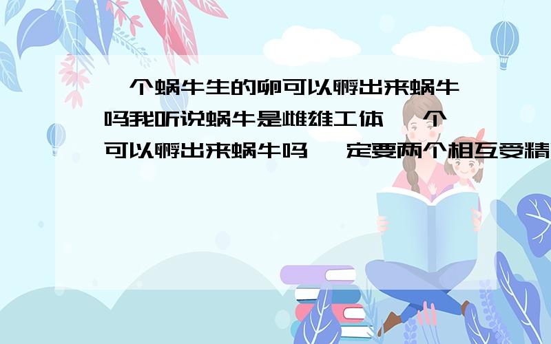 一个蜗牛生的卵可以孵出来蜗牛吗我听说蜗牛是雌雄工体 一个可以孵出来蜗牛吗 一定要两个相互受精吗