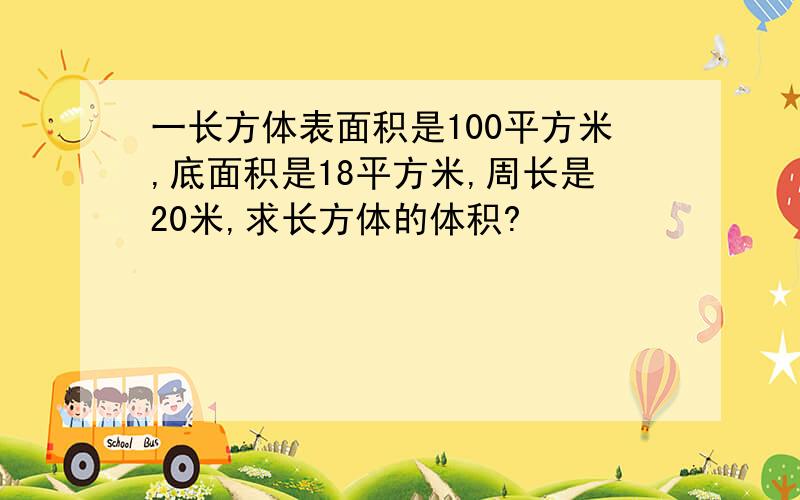 一长方体表面积是100平方米,底面积是18平方米,周长是20米,求长方体的体积?