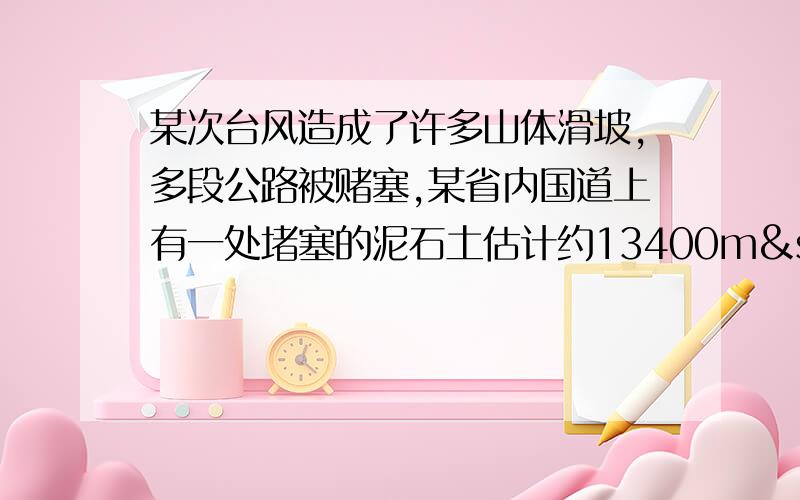 某次台风造成了许多山体滑坡,多段公路被赌塞,某省内国道上有一处堵塞的泥石土估计约13400m³,公路工两小时后,为了加快清理进度,又增调了大量的人员和设备,每小时清理的泥石土比原来