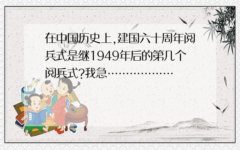 在中国历史上,建国六十周年阅兵式是继1949年后的第几个阅兵式?我急………………