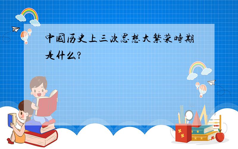 中国历史上三次思想大繁荣时期是什么?