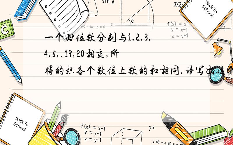 一个四位数分别与1,2,3,4,5,.19,20相乘,所得的积各个数位上数的和相同.请写出这个四位数.儿子四年级的作业,我一个也写不出来