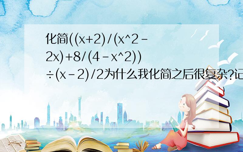 化简((x+2)/(x^2-2x)+8/(4-x^2))÷(x-2)/2为什么我化简之后很复杂?记得带上过程