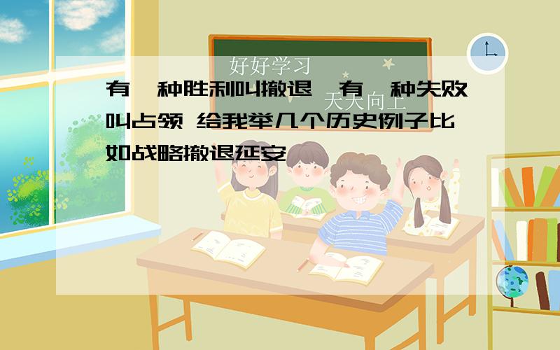 有一种胜利叫撤退,有一种失败叫占领 给我举几个历史例子比如战略撤退延安