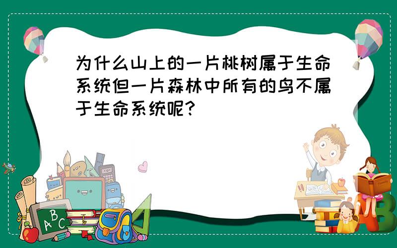 为什么山上的一片桃树属于生命系统但一片森林中所有的鸟不属于生命系统呢?