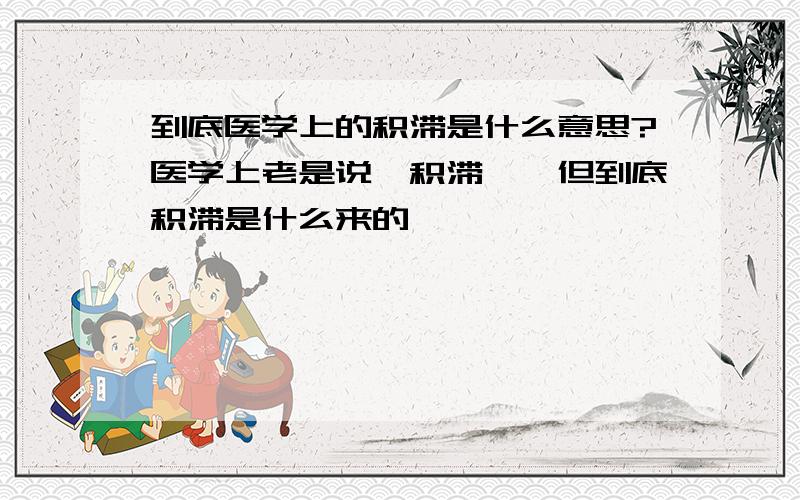 到底医学上的积滞是什么意思?医学上老是说