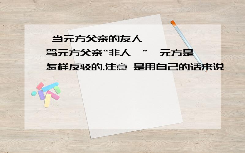  当元方父亲的友人骂元方父亲“非人哉”,元方是怎样反驳的.注意 是用自己的话来说