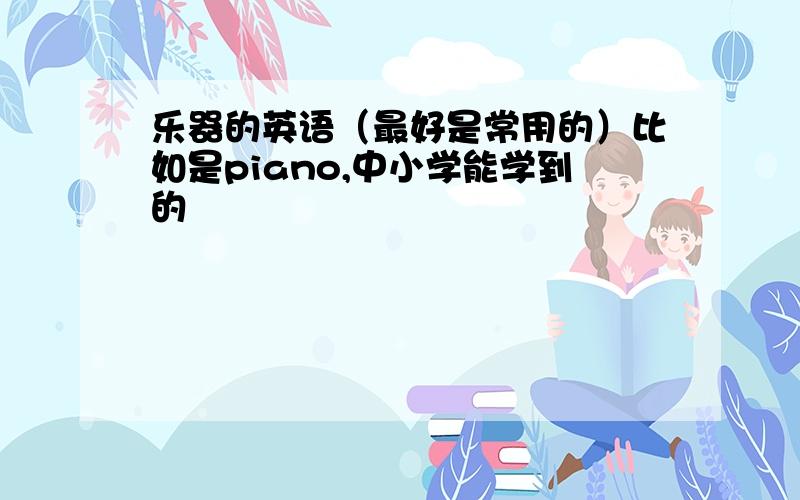 乐器的英语（最好是常用的）比如是piano,中小学能学到的