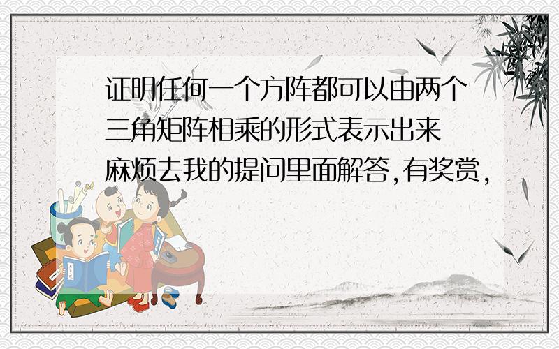 证明任何一个方阵都可以由两个三角矩阵相乘的形式表示出来 麻烦去我的提问里面解答,有奖赏,