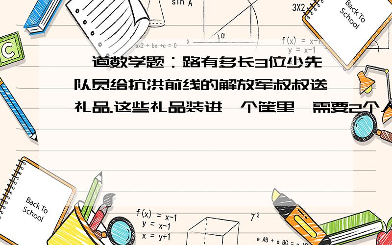 一道数学题：路有多长3位少先队员给抗洪前线的解放军叔叔送礼品.这些礼品装进一个筐里,需要2个人抬着走.3个少先队员从村子出发,平均每人抬2000米就送到了目的地.你能算出村子到抗洪前