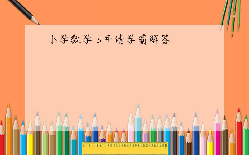 小学数学 5年请学霸解答