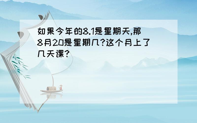 如果今年的8.1是星期天,那8月20是星期几?这个月上了几天课?