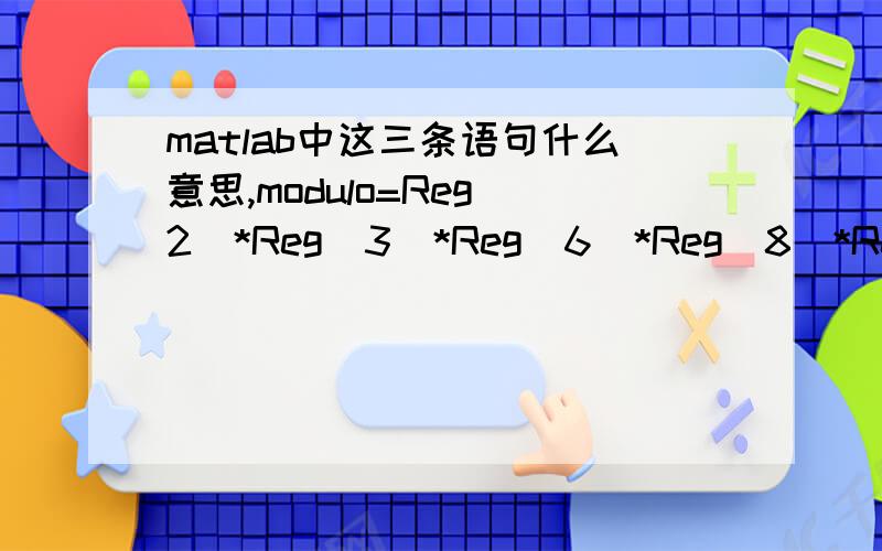 matlab中这三条语句什么意思,modulo=Reg(2)*Reg(3)*Reg(6)*Reg(8)*Reg(9)*Reg(10);Reg(2:10)=Reg(1:9);Reg(1)=modulo;