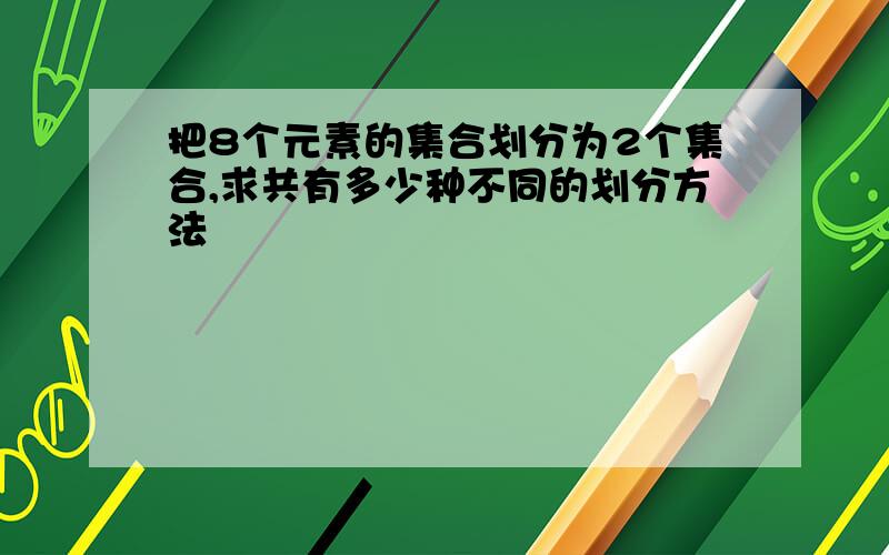 把8个元素的集合划分为2个集合,求共有多少种不同的划分方法