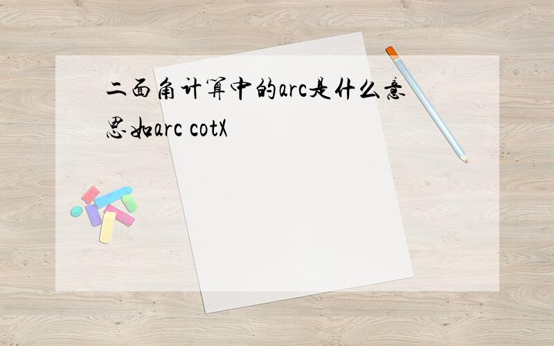 二面角计算中的arc是什么意思如arc cotX