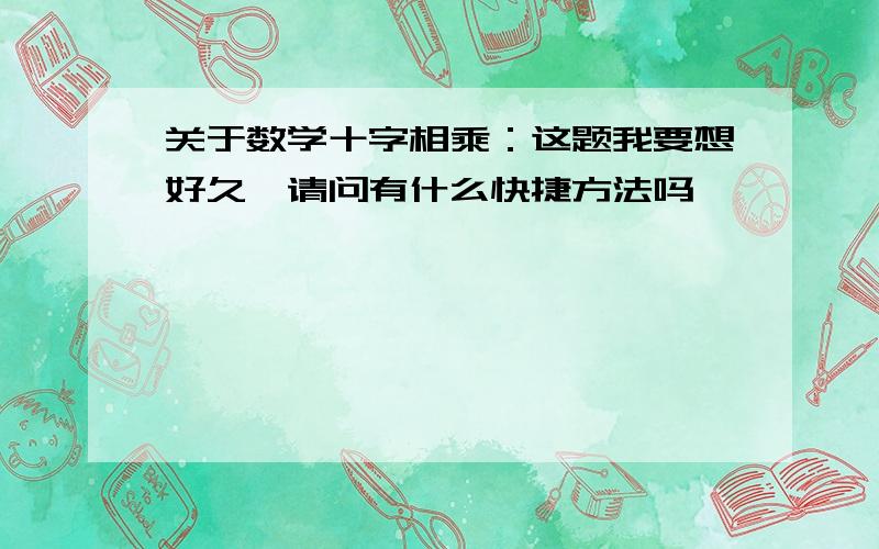 关于数学十字相乘：这题我要想好久,请问有什么快捷方法吗