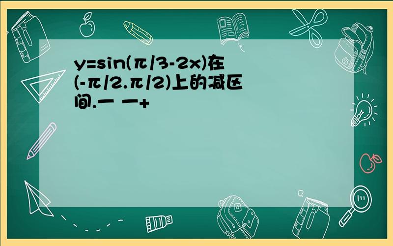 y=sin(π/3-2x)在(-π/2.π/2)上的减区间.一 一+