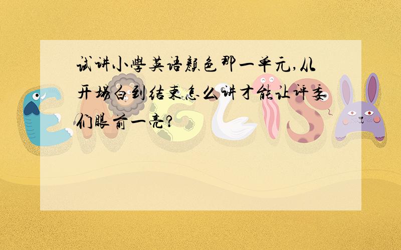 试讲小学英语颜色那一单元,从开场白到结束怎么讲才能让评委们眼前一亮?