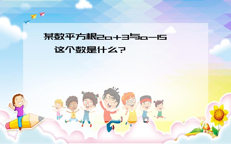 某数平方根2a+3与a-15,这个数是什么?