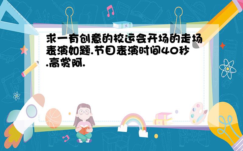 求一有创意的校运会开场的走场表演如题.节目表演时间40秒.高赏阿.