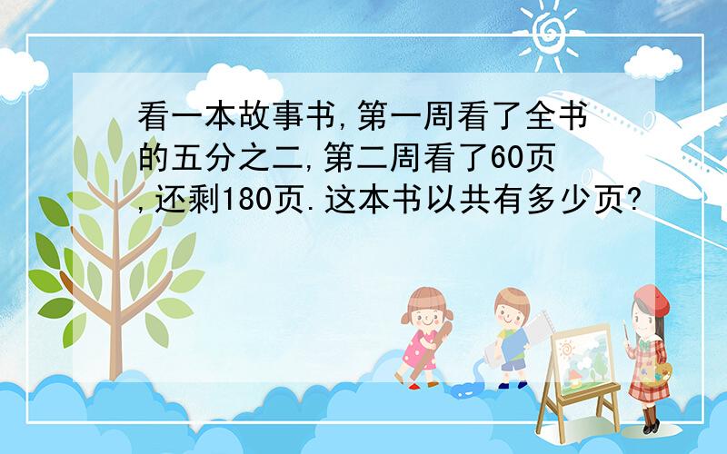 看一本故事书,第一周看了全书的五分之二,第二周看了60页,还剩180页.这本书以共有多少页?