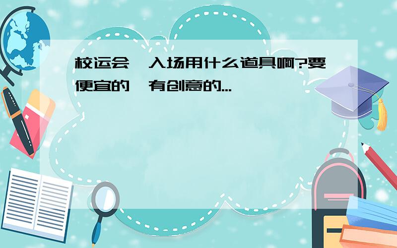 校运会,入场用什么道具啊?要便宜的,有创意的...