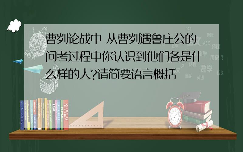 曹刿论战中 从曹刿遇鲁庄公的问考过程中你认识到他们各是什么样的人?请简要语言概括