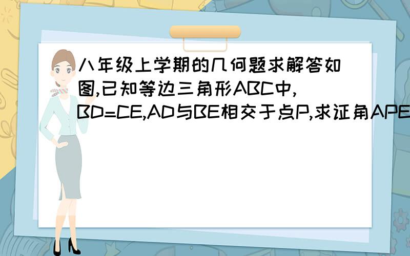 八年级上学期的几何题求解答如图,已知等边三角形ABC中,BD=CE,AD与BE相交于点P,求证角APE=60°