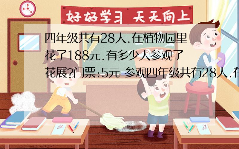 四年级共有28人.在植物园里花了188元.有多少人参观了花展?门票:5元 参观四年级共有28人.在植物园里花了188元.有多少人参观了花展?门票:5元 参观花展:另加3元 (用算式详细答题并讲解)