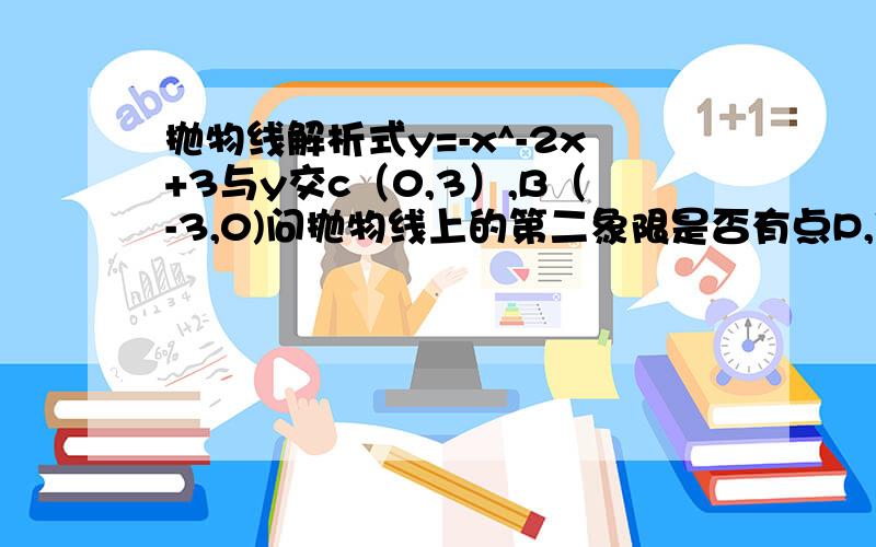 抛物线解析式y=-x^-2x+3与y交c（0,3）,B（-3,0)问抛物线上的第二象限是否有点P,使三角形面积最大,求P