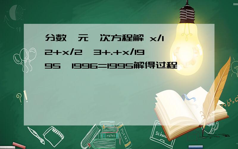 分数一元一次方程解 x/1*2+x/2*3+.+x/1995*1996=1995解得过程