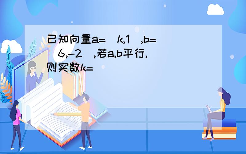 已知向量a=(k,1),b=(6,-2),若a,b平行,则实数k=