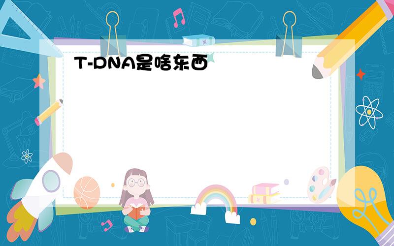 T-DNA是啥东西