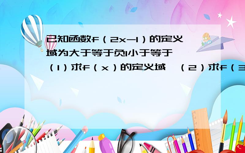 已知函数f（2x-1）的定义域为大于等于负1小于等于一,（1）求f（x）的定义域,（2）求f（3-2x）的定义域