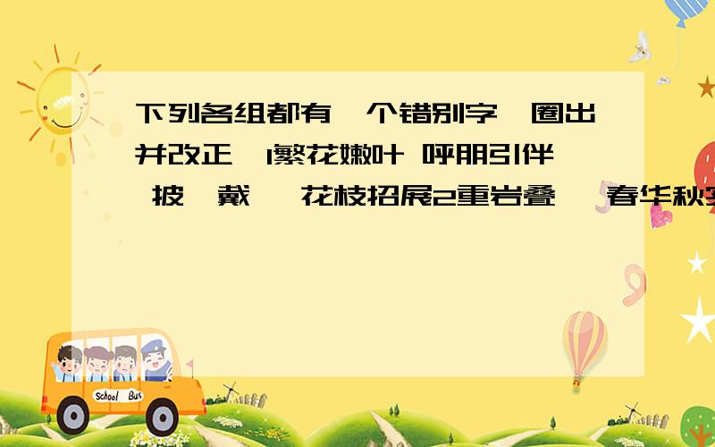 下列各组都有一个错别字,圈出并改正,1繁花嫩叶 呼朋引伴 披箬戴笠 花枝招展2重岩叠嶂 春华秋实 轻飞曼舞 承前启后3磅礴之势 篷篷勃发 细滋慢长 闲情逸致4一年之际 清风流水 稀稀疏疏 清