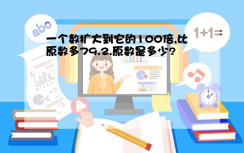 一个数扩大到它的100倍,比原数多79.2.原数是多少?