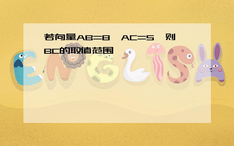 若向量AB=8,AC=5,则BC的取值范围