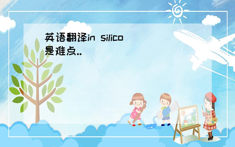 英语翻译in silico 是难点..