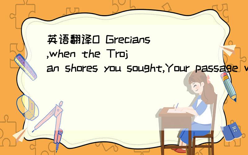 英语翻译O Grecians,when the Trojan shores you sought,Your passage with a virgin's blood was bought:So must your safe return be bought again,And Grecian blood once more atone the main不是字面意思 是这几句话描述的场景和含义