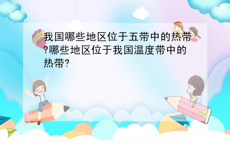 我国哪些地区位于五带中的热带?哪些地区位于我国温度带中的热带?