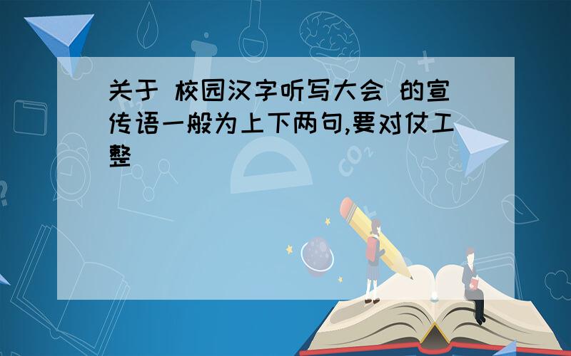 关于 校园汉字听写大会 的宣传语一般为上下两句,要对仗工整