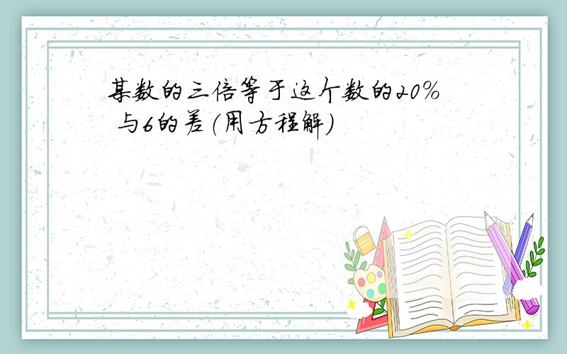 某数的三倍等于这个数的20% 与6的差（用方程解）
