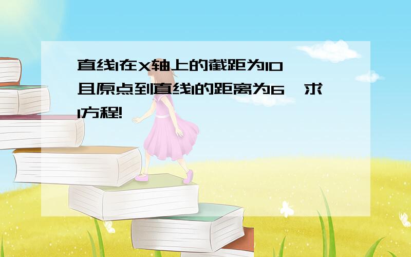 直线l在X轴上的截距为10,且原点到直线l的距离为6,求l方程!