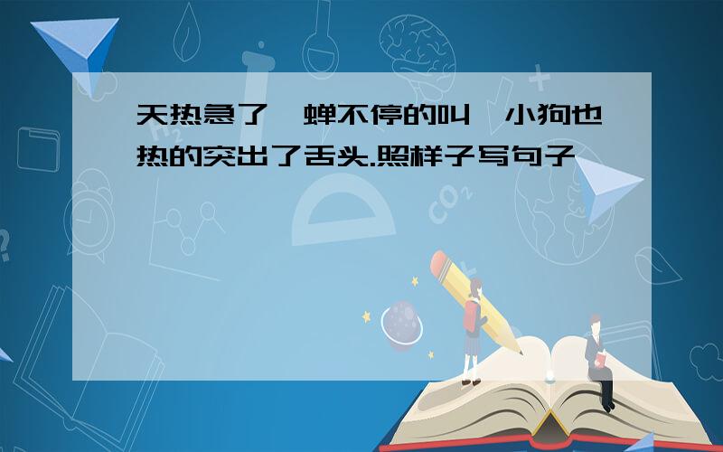 天热急了,蝉不停的叫,小狗也热的突出了舌头.照样子写句子