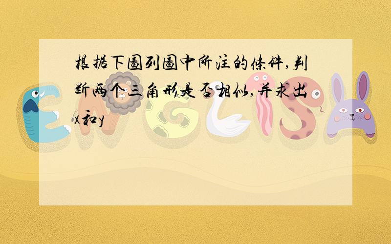 根据下图列图中所注的条件,判断两个三角形是否相似,并求出x和y