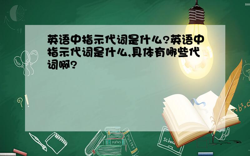 英语中指示代词是什么?英语中指示代词是什么,具体有哪些代词啊?