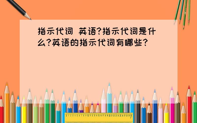 指示代词 英语?指示代词是什么?英语的指示代词有哪些?