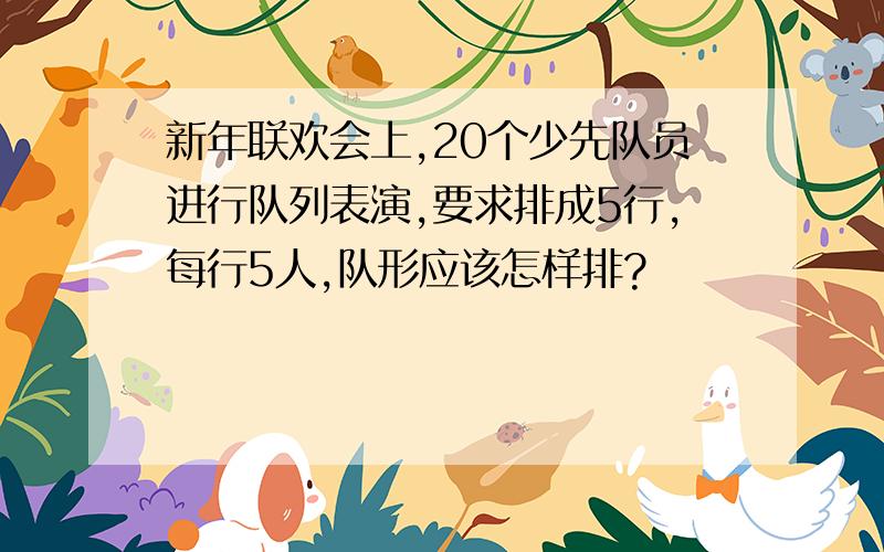 新年联欢会上,20个少先队员进行队列表演,要求排成5行,每行5人,队形应该怎样排?