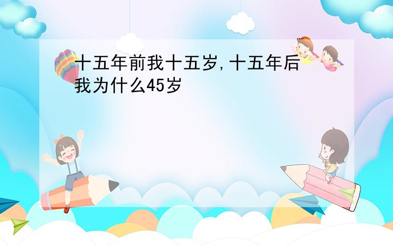 十五年前我十五岁,十五年后 我为什么45岁